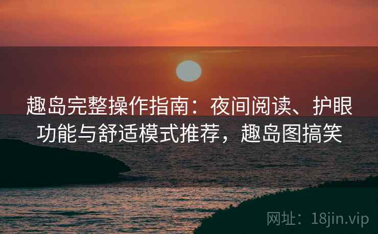 趣岛完整操作指南:夜间阅读、护眼功能与舒适模式推荐,趣岛图搞笑 趣岛完整操作指南:夜间阅读、护眼功能与舒适模式推荐,趣岛图搞笑