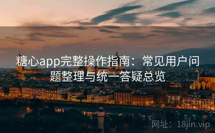 糖心app完整操作指南:常见用户问题整理与统一答疑总览 糖心app完整操作指南:常见用户问题整理与统一答疑总览