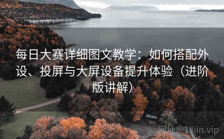 每日大赛详细图文教学:如何搭配外设、投屏与大屏设备提升体验(进阶版讲解) 每日大赛详细图文教学:如何搭配外设、投屏与大屏设备提升体验(进阶版讲解)