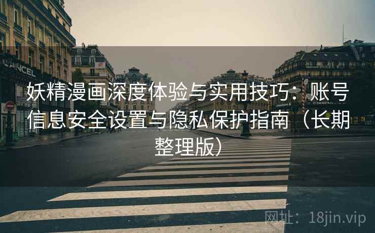 妖精漫画深度体验与实用技巧：账号信息安全设置与隐私保护指南（长期整理版）