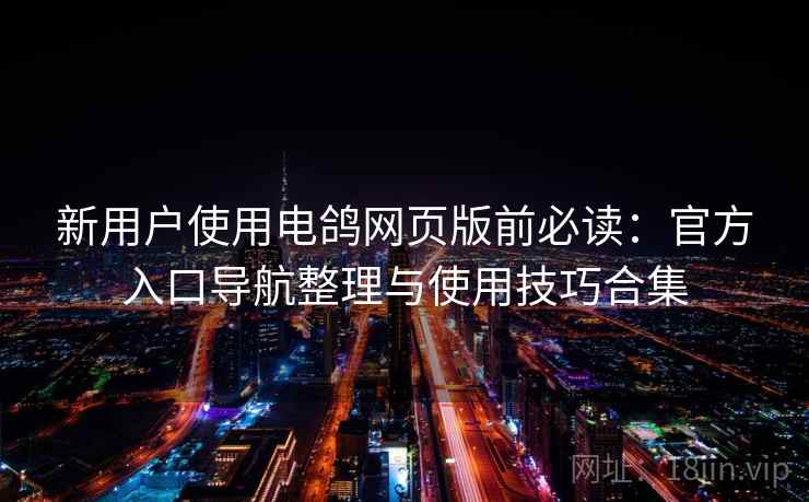 新用户使用电鸽网页版前必读:官方入口导航整理与使用技巧合集 新用户使用电鸽网页版前必读:官方入口导航整理与使用技巧合集
