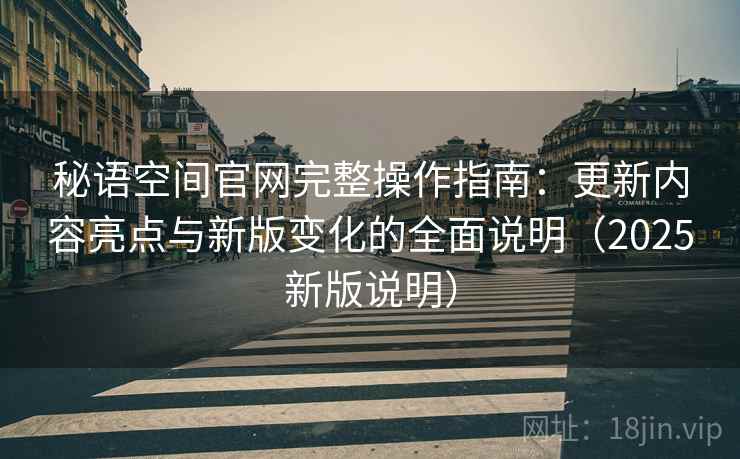 秘语空间官网完整操作指南:更新内容亮点与新版变化的全面说明(2025新版说明) 秘语空间官网完整操作指南:更新内容亮点与新版变化的全面说明(2025新版说明)