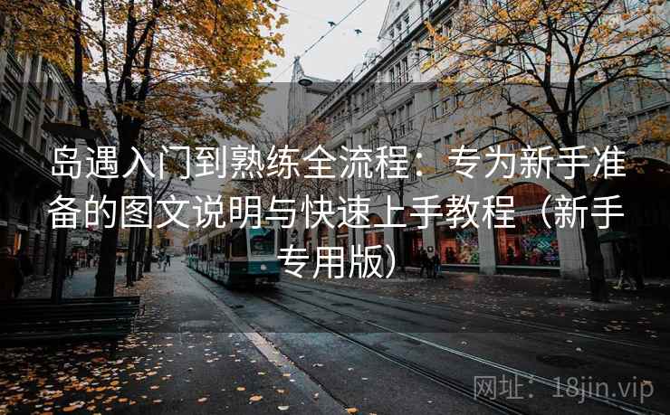 岛遇入门到熟练全流程:专为新手准备的图文说明与快速上手教程(新手专用版) 岛遇入门到熟练全流程:专为新手准备的图文说明与快速上手教程(新手专用版)