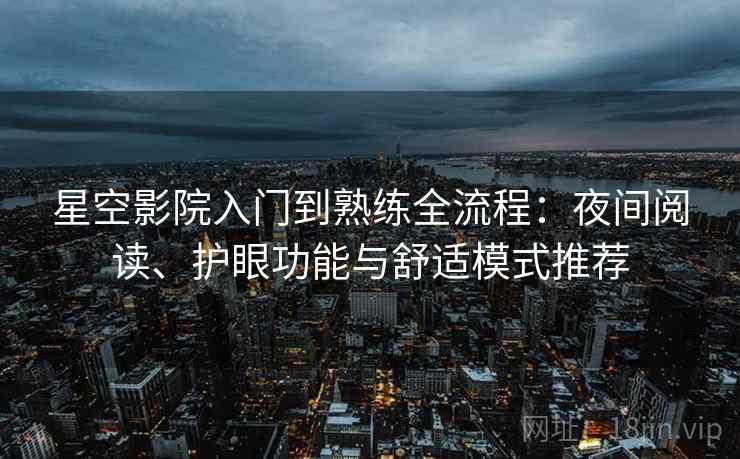 星空影院入门到熟练全流程:夜间阅读、护眼功能与舒适模式推荐 星空影院入门到熟练全流程:夜间阅读、护眼功能与舒适模式推荐