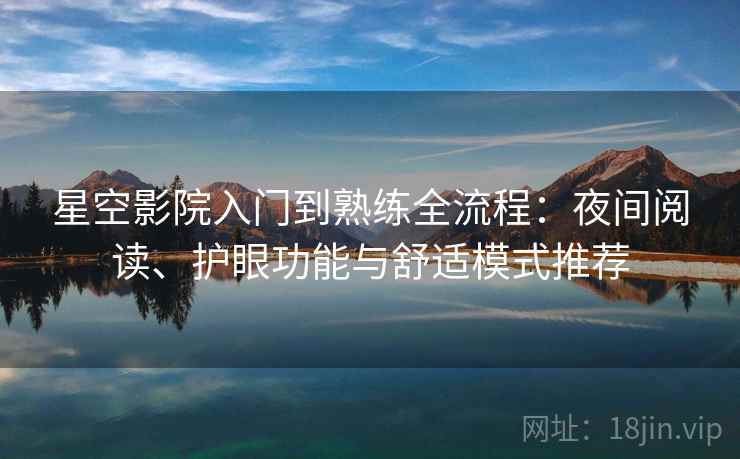星空影院入门到熟练全流程:夜间阅读、护眼功能与舒适模式推荐 星空影院入门到熟练全流程:夜间阅读、护眼功能与舒适模式推荐